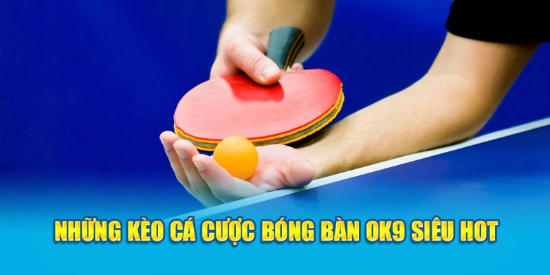 Cá Cược Bóng Bàn OK9 - Chia Sẻ Bí Kíp Chiến Thắng 7 Những kèo cá cược bóng bàn OK9 siêu hot